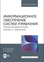 Информационное обеспечение систем управления. Проектирование базы данных с заданиями, Васильева М. А., Филипченко К. М., Балакина Е. П., Издательство Лань.
