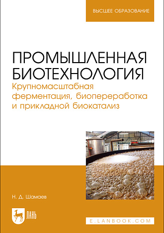 Промышленная биотехнология. Крупномасштабная ферментация, биопереработка и прикладной биокатализ, Шамаев Н. Д., Издательство Лань.