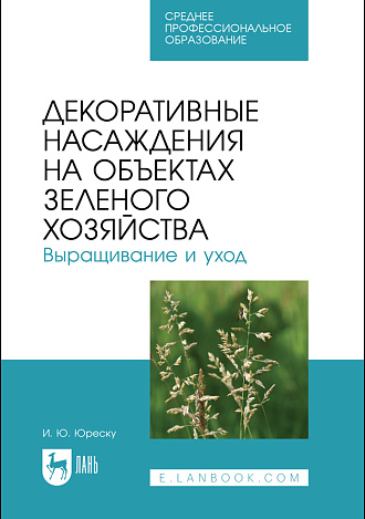 Декоративные насаждения на объектах зеленого хозяйства. Выращивание и уход, Юреску И. Ю., Издательство Лань.