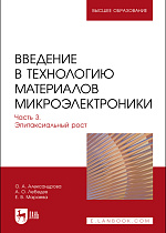 Введение в технологию материалов микроэлектроники. В 3 частях. Часть 3. Эпитаксиальный рост, Александрова О. А., Лебедев А. О., Мараева Е. В., Издательство Лань.
