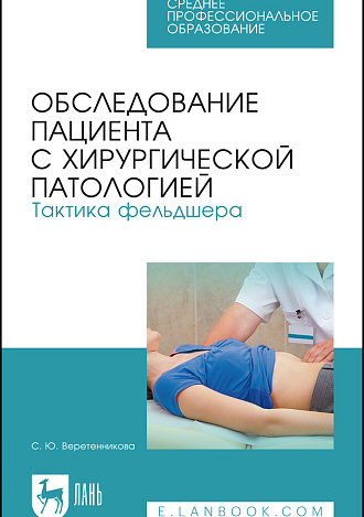 Обследование пациента с хирургической патологией. Тактика фельдшера, Веретенникова С. Ю., Издательство Лань.