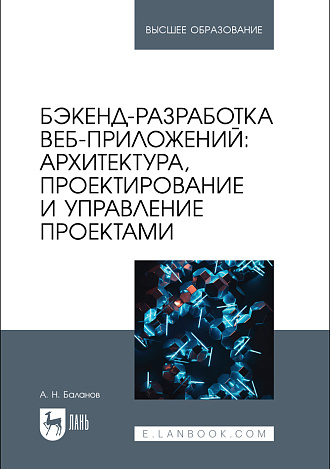 Бэкенд-разработка веб-приложений: архитектура, проектирование и управление проектами, Баланов А. Н., Издательство Лань.