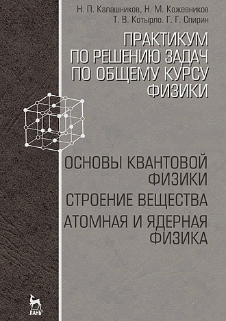 Практикум по решению задач по общему курсу физики. Основы квантовой физики. Строение вещества. Атомная и ядерная физика, Калашников Н.П., Кожевников Н.М., Котырло Т.В., Спирин Г.Г., Издательство Лань.