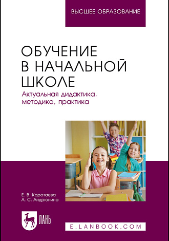 Обучение в начальной школе. Актуальная дидактика, методика, практика, Коротаева Е. В., Андрюнина А. С., Издательство Лань.
