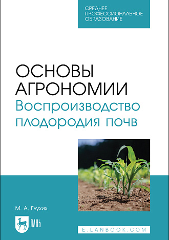 Основы агрономии. Воспроизводство плодородия почв, Глухих М. А., Издательство Лань.