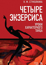Четыре экзерсиса. Уроки характерного танца., Стуколкина Н.М., Издательство Лань.