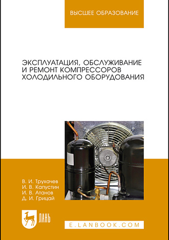 Эксплуатация, обслуживание и ремонт компрессоров холодильного оборудования, Трухачев В. И., Капустин И. В., Атанов И. В., Грицай Д. И., Издательство Лань.