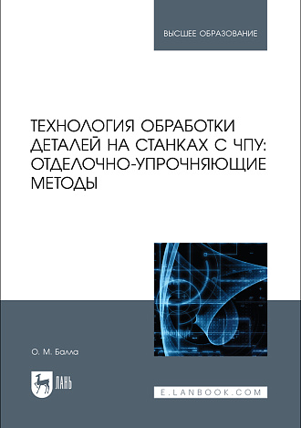 Технология обработки деталей на станках с ЧПУ: отделочно-упрочняющие методы, Балла О. М., Издательство Лань.