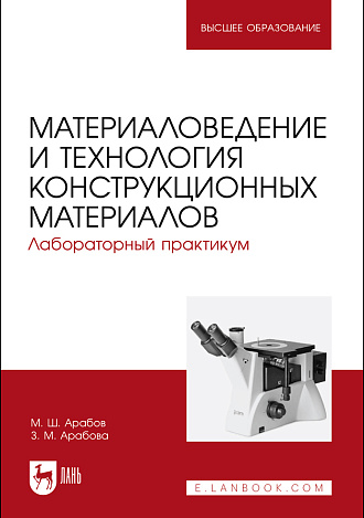 Материаловедение и технология конструкционных материалов. Лабораторный практикум, Арабов М. Ш., Арабова З. М., Издательство Лань.