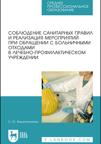 Соблюдение санитарных правил и реализация мероприятий при обращении с больничными отходами в лечебно-профилактическом учреждении, Веретенникова С. Ю., Издательство Лань.