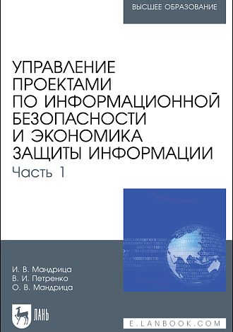 Управление проектами по информационной безопасности и экономика защиты информации. Часть 1, Мандрица И. В., Петренко В. И., Мандрица О. В., Издательство Лань.