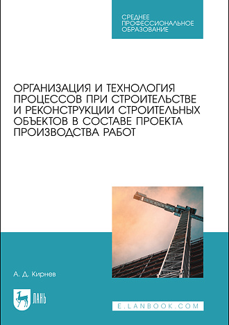 Организация и технология процессов при строительстве и реконструкции строительных объектов в составе проекта производства работ, Кирнев А.Д., Издательство Лань.