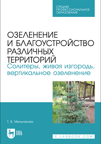 Озеленение и благоустройство различных территорий. Солитеры, живая изгородь, вертикальное озеленение, Мельникова Т. В., Издательство Лань.