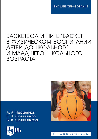 Баскетбол и питербаскет в физическом воспитании детей дошкольного и младшего школьного возраста, Несмеянов А. А., Овчинников В. П., Овчинникова А. В., Издательство Лань.