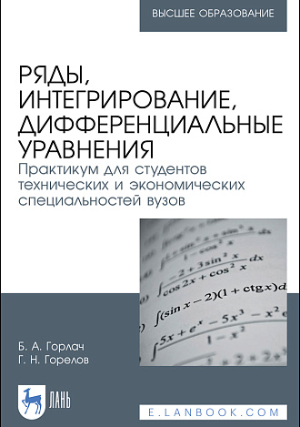 Ряды, интегрирование, дифференциальные уравнения. Практикум для студентов технических и экономических специальностей вузов, Горлач Б. А., Горелов Г. Н., Издательство Лань.