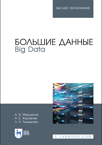 Большие данные. Big Data, Макшанов А. В., Журавлев А. Е., Тындыкарь Л. Н., Издательство Лань.