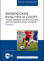 Физическая культура и спорт: уроки физической культуры для младших школьников. 4 класс, Трошин М. Ю., Издательство Лань.