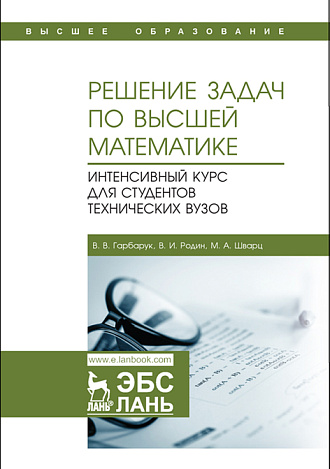 Решение задач по высшей математике. Интенсивный курс для студентов технических вузов, Гарбарук В. В., Родин В.И., Шварц М. А., Издательство Лань.