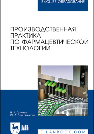 Производственная практика по фармацевтической технологии, Дьякова Н. А., Полковникова Ю. А., Издательство Лань.