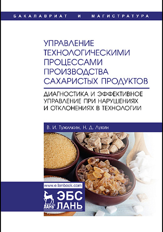 Управление технологическими процессами производства сахаристых продуктов. Диагностика и эффективное управление при нарушениях и отклонениях в технологии, Тужилкин В.И., Лукин Н.Д., Издательство Лань.