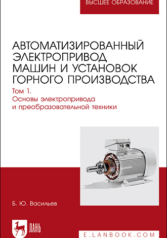 Автоматизированный электропривод машин и установок горного производства. Том 1. Основы электропривода и преобразовательной техники, Васильев Б.Ю., Издательство Лань.