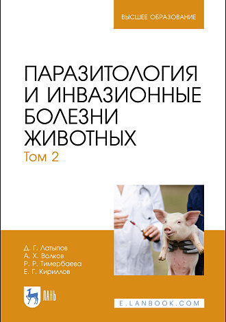 Паразитология и инвазионные болезни животных. Том 2, Латыпов Д. Г., Волков А. Х., Тимербаева Р. Р., Кириллов Е. Г., Издательство Лань.