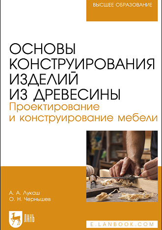 Основы конструирования изделий из древесины. Проектирование и конструирование мебели, Лукаш А. А., Чернышев О.Н., Издательство Лань.