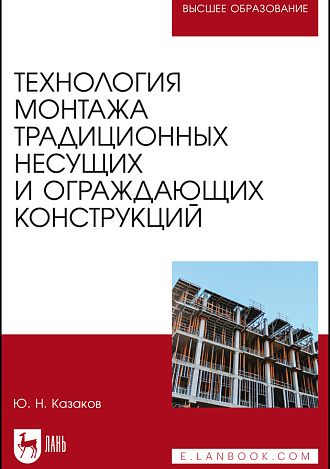 Технология монтажа традиционных несущих и ограждающих конструкций, Казаков Ю. Н., Издательство Лань.