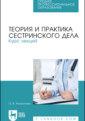 Теория и практика сестринского дела. Курс лекций, Антропова О. В., Издательство Лань.