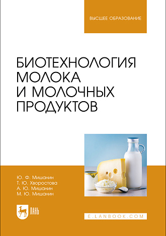 Биотехнология молока и молочных продуктов, Мишанин Ю. Ф., Хворостова Т. Ю., Мишанин А. Ю., Мишанин М. Ю., Издательство Лань.