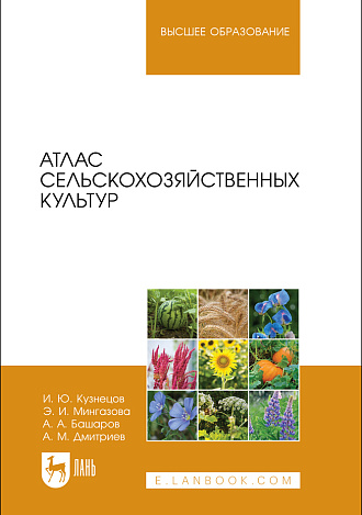 Атлас сельскохозяйственных культур, Кузнецов И. Ю., Мингазова Э. И., Башаров А. А., Дмитриев А. М., Издательство Лань.