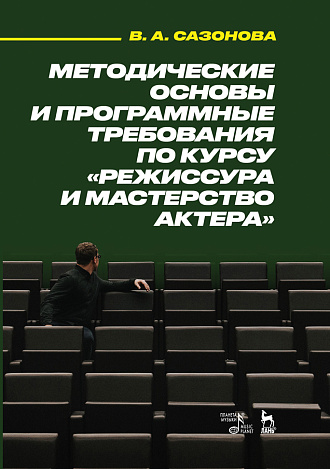 Методические основы и программные требования по курсу «Режиссура и мастерство актера»., Сазонова В.А., Издательство Лань.