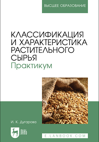 Классификация и характеристика растительного сырья. Практикум, Дугарова И. К., Издательство Лань.