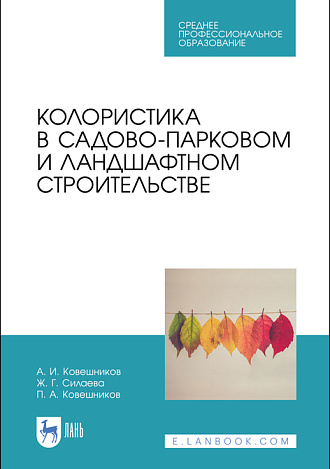 Колористика в садово-парковом и ландшафтном строительстве, Ковешников А. И., Силаева Ж. Г., Ковешников П. А., Издательство Лань.