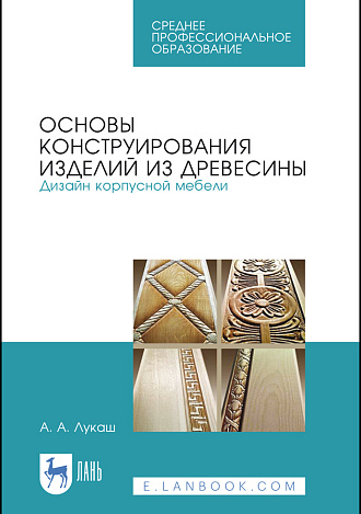Основы конструирования изделий из древесины. Дизайн корпусной мебели, Лукаш А. А., Издательство Лань.