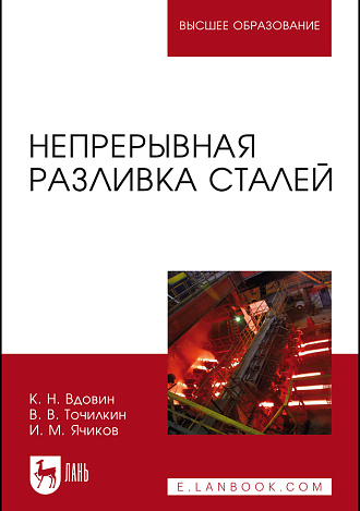 Непрерывная разливка сталей, Вдовин К. Н., Точилкин В.В., Ячиков И.М., Издательство Лань.