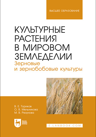 Культурные растения в мировом земледелии. Зерновые и зернобобовые культуры, Ториков В. Е., Мельникова О. В., Резунова М. В., Издательство Лань.
