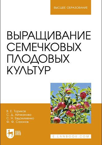 Выращивание семечковых плодовых культур, Ториков В. Е., Айтжанова С. Д., Евдокименко С. Н., Сазонов Ф. Ф., Издательство Лань.