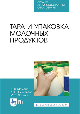 Тара и упаковка молочных продуктов, Мамаев А. В., Соловьева А. О., Яркина М. В., Издательство Лань.