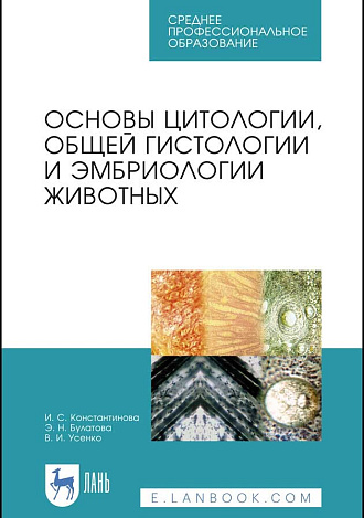 Основы цитологии, общей гистологии и эмбриологии животных, Константинова И.С., Булатова Э.Н., Усенко В.И., Издательство Лань.