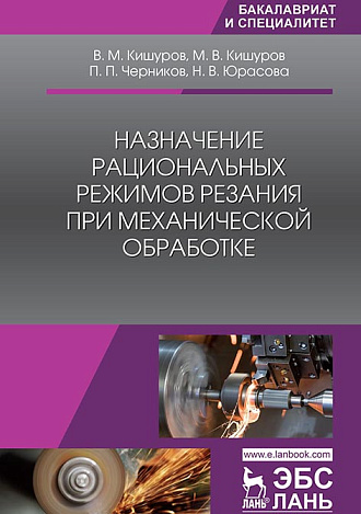 Назначение рациональных режимов резания при механической обработке, Кишуров В.М., Кишуров М.В., Черников П.П., Юрасова Н.В., Издательство Лань.