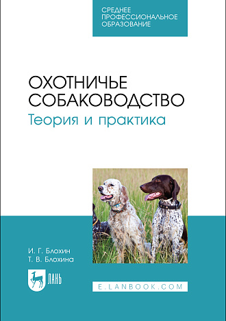Охотничье собаководство. Теория и практика, Блохин И. Г., Блохина Т. В., Издательство Лань.