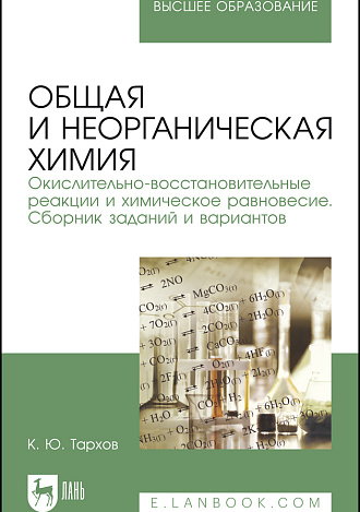 Общая и неорганическая химия. Окислительно-восстановительные реакции и химическое равновесие. Сборник заданий и вариантов, Тархов К.Ю., Издательство Лань.