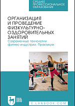 Организация и проведение физкультурно-оздоровительных занятий. Современные технологии фитнес-индустрии. Практикум, Ушканова С. Г., Шакирова О. В., Стеблий Т. В., Перепелица Е. Е., Сафонова Г. В., Издательство Лань.