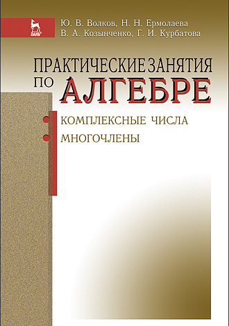 Практические занятия по алгебре. Комплексные числа, многочлены, Волков Ю.В., Ермолаева Н.Н., Козынченко В.А., Курбатова Г.И., Издательство Лань.
