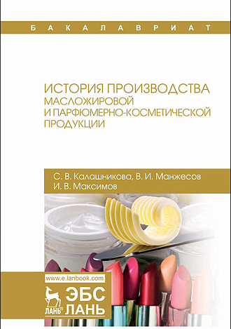 История производства масложировой  и парфюмерно-косметической продукции, Калашникова С.В., Манжесов В.И., Максимов И.В., Издательство Лань.