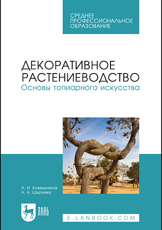 Декоративное растениеводство. Основы топиарного искусства, Ковешников А. И., Ширяева Н.А., Издательство Лань.