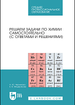 Решаем задачи по химии самостоятельно (с ответами и решениями), Черникова Н.Ю., Мещерякова Е.В., Издательство Лань.