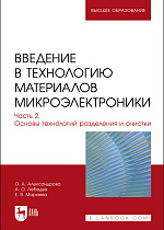 Введение в технологию материалов микроэлектроники. В 3 частях. Часть 2. Основы технологий разделения и очистки, Александрова О. А., Лебедев А. О., Мараева Е. В., Издательство Лань.