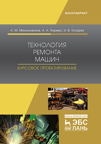 Технология ремонта машин. Курсовое проектирование, Михальченков А.М., Тюрева А.А.,  Козарез И.В., Издательство Лань.